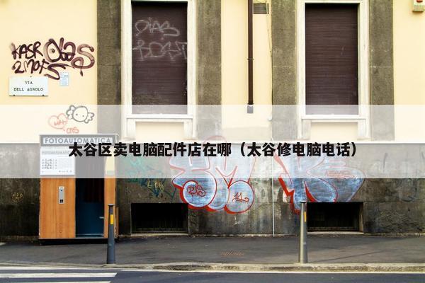 太谷区卖电脑配件店在哪（太谷修电脑电话）