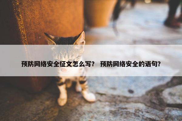 预防网络安全征文怎么写？ 预防网络安全的语句？