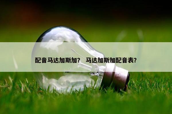 配音马达加斯加？ 马达加斯加配音表？