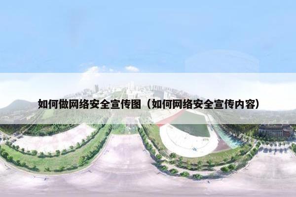 如何做网络安全宣传图（如何网络安全宣传内容）