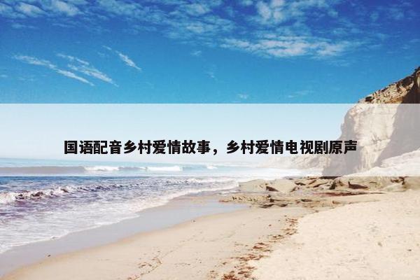 国语配音乡村爱情故事，乡村爱情电视剧原声