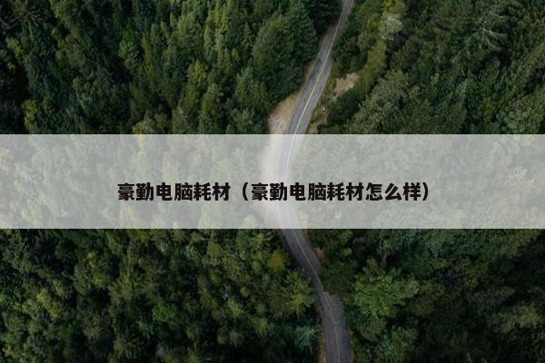 豪勤电脑耗材（豪勤电脑耗材怎么样）