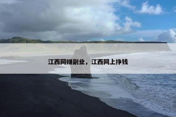 江西网赚副业，江西网上挣钱