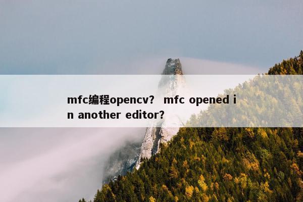 mfc编程opencv？ mfc opened in another editor？