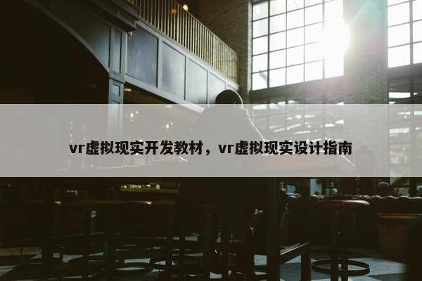 vr虚拟现实开发教材，vr虚拟现实设计指南
