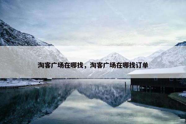 淘客广场在哪找，淘客广场在哪找订单