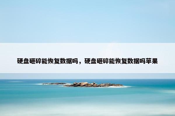 硬盘砸碎能恢复数据吗，硬盘砸碎能恢复数据吗苹果