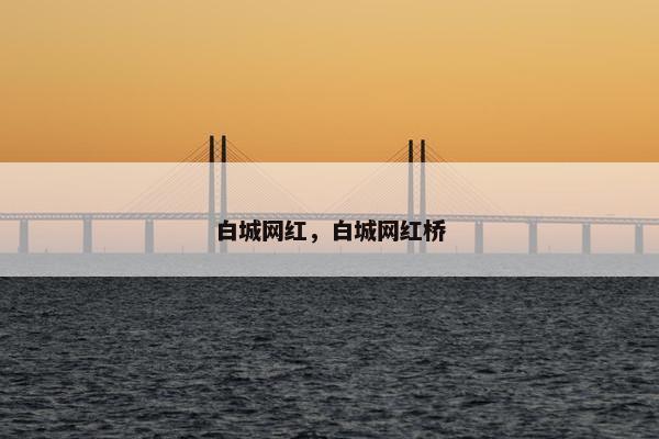 白城网红，白城网红桥