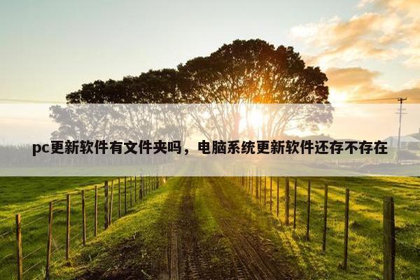 pc更新软件有文件夹吗，电脑系统更新软件还存不存在