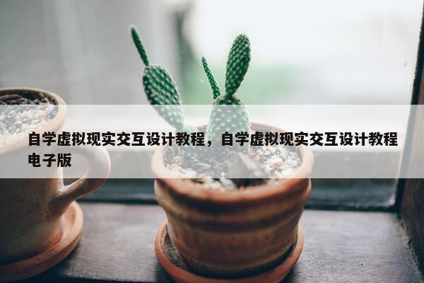 自学虚拟现实交互设计教程，自学虚拟现实交互设计教程电子版