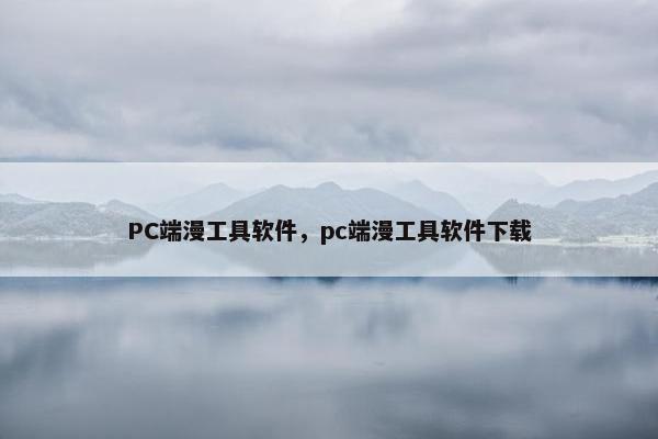 PC端漫工具软件，pc端漫工具软件下载