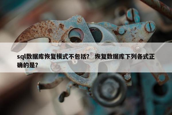 sql数据库恢复模式不包括？ 恢复数据库下列各式正确的是？