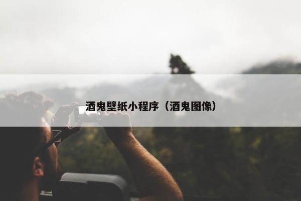 酒鬼壁纸小程序（酒鬼图像）