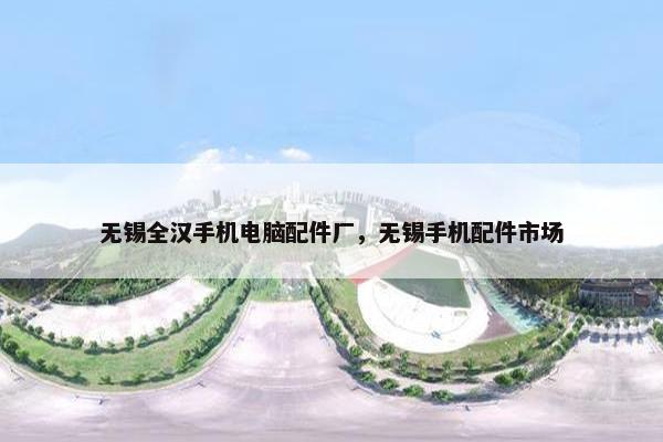 无锡全汉手机电脑配件厂，无锡手机配件市场