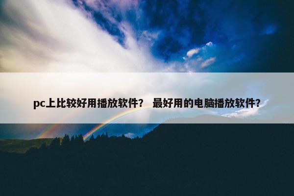 pc上比较好用播放软件？ 最好用的电脑播放软件？