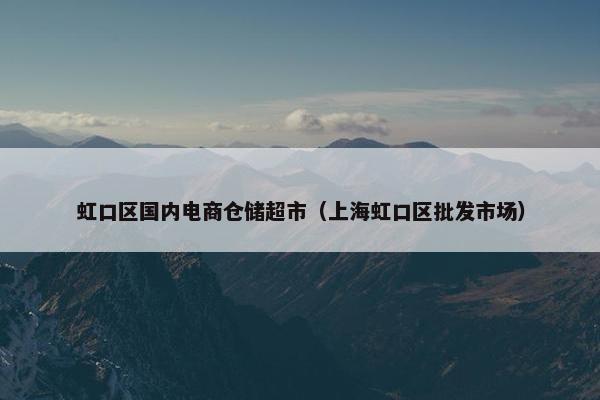 虹口区国内电商仓储超市（上海虹口区批发市场）