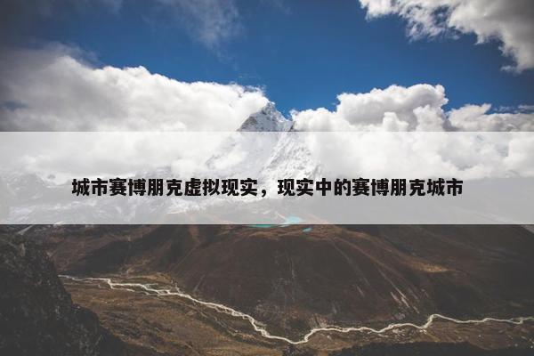 城市赛博朋克虚拟现实，现实中的赛博朋克城市
