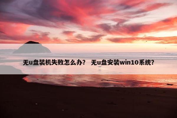无u盘装机失败怎么办？ 无u盘安装win10系统？