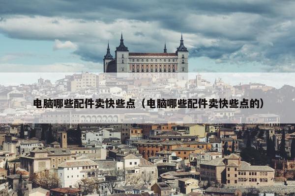 电脑哪些配件卖快些点（电脑哪些配件卖快些点的）
