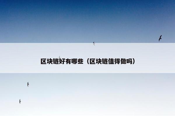 区块链好有哪些（区块链值得做吗）