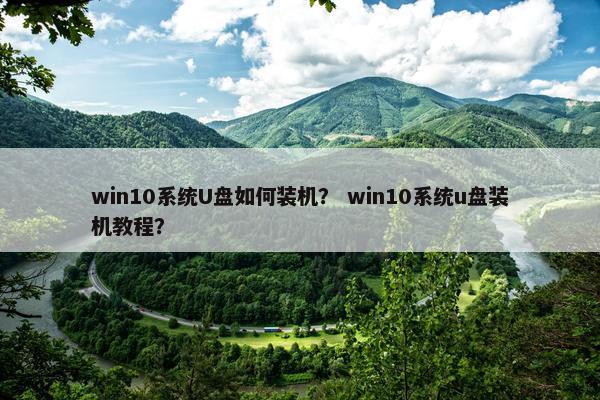 win10系统U盘如何装机？ win10系统u盘装机教程？