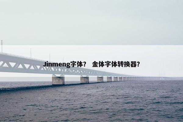 Jinmeng字体？ 金体字体转换器？