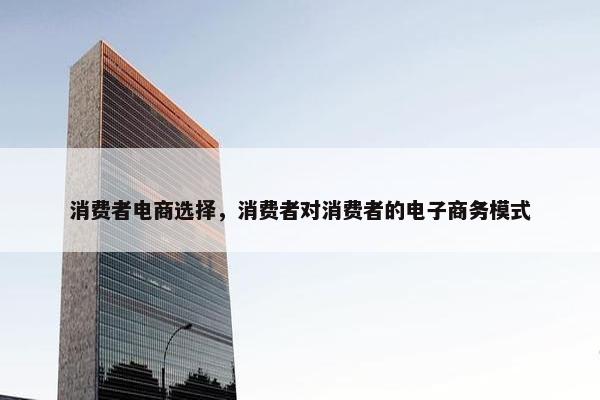 消费者电商选择，消费者对消费者的电子商务模式