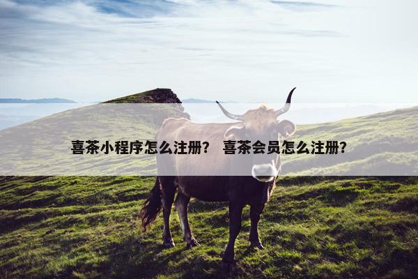 喜茶小程序怎么注册？ 喜茶会员怎么注册？