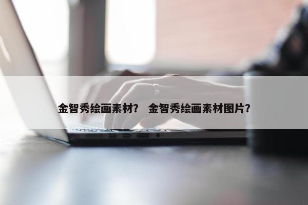 金智秀绘画素材？ 金智秀绘画素材图片？