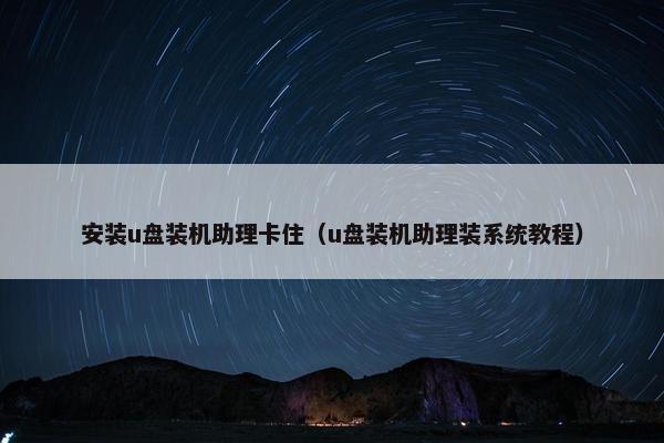安装u盘装机助理卡住（u盘装机助理装系统教程）