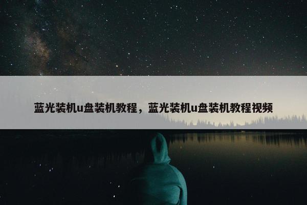 蓝光装机u盘装机教程，蓝光装机u盘装机教程视频